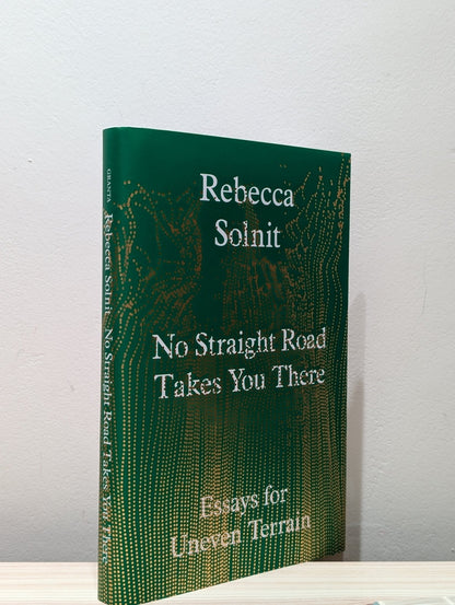 No Straight Road Takes You There: Essays for Uneven Terrain by Rebecca Solnit (Signed Dated First Edition) - Fialta Books